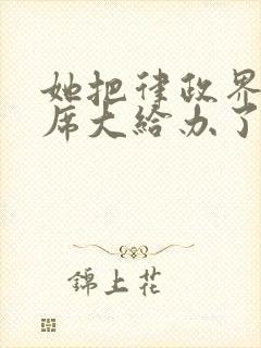 她把律政界的首席大给办了的小说