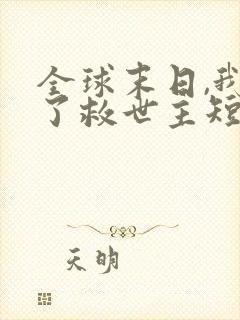 全球末日,我成了救世主短剧免费观看