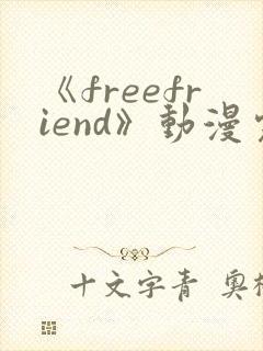 《freefriend》动漫完整全集在线观看高清