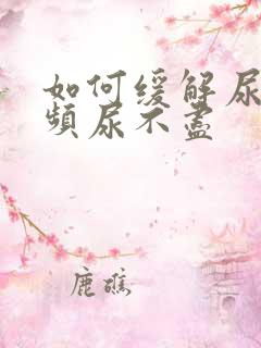 如何缓解尿急尿频尿不尽