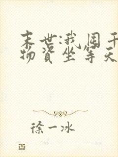 末世:我囤千亿物资坐等天灾无删减全部章节