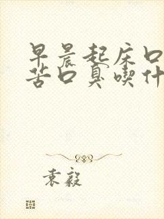 早晨起床口干口苦口臭吃什么药