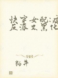 快穿女配:病娇反派又黑化了 楠楠