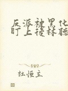 反派被黑化主角盯上后林听成