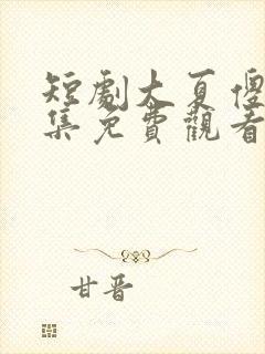 短剧大夏傻神全集免费观看