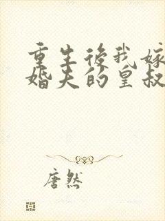 重生后我嫁了未婚夫的皇叔全文阅读免费