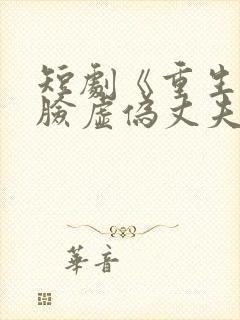 短剧《重生后打脸虚伪丈夫》