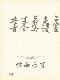 共享弟夫免费观看全集漫画下拉式