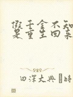 假千金不知道我是重生回来的