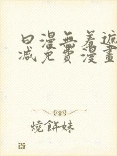 曰漫无羞遮无删减免费漫画