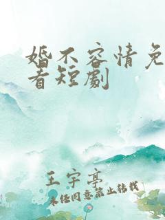 婚不容情免费观看短剧