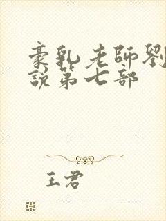 豪乳老师刘艳小说第七部