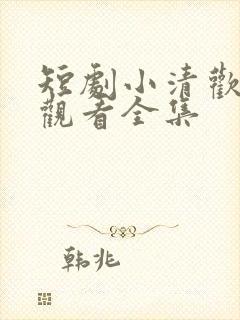 短剧小清欢免费观看全集