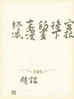 终末的后宫无删减漫画下拉式