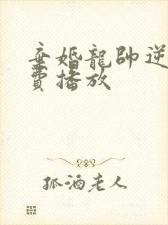 弃婚龙帅逆袭免费播放