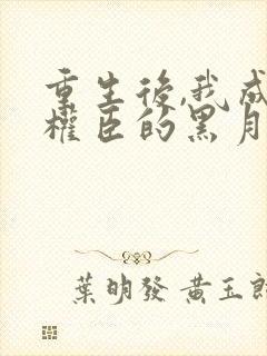 重生后,我成了权臣的黑月光