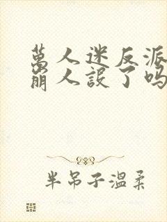 万人迷反派今天崩人设了吗免费阅读