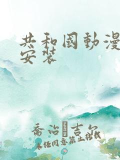 共和国动漫下载安装