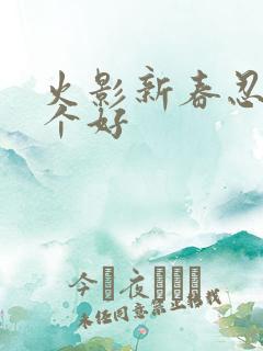 火影新春忍者哪个好