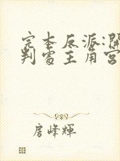 完本反派:开局判处主角宫刑,主角崩溃了