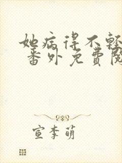 她病得不轻全文 番外免费阅读