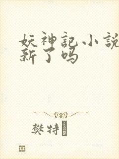 妖神记小说不更新了吗