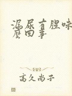 漏尿有腥味是怎么回事