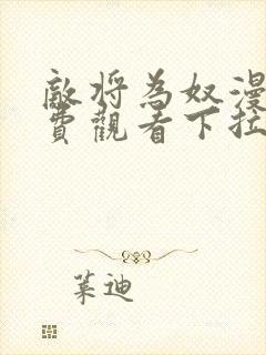 敌将为奴漫画免费观看下拉式