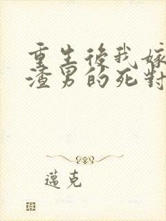 重生后我嫁给了渣男的死对头完结