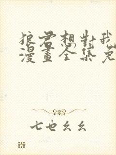 狼君想对我负责漫画全集免费阅读