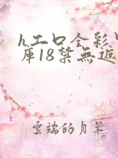 h工口全彩里番库18禁无遮挡
