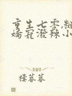 重生七零,糙汉娇宠泼辣小媳妇全书下载