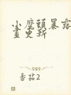 小魔头暴露啦漫画更新