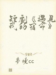 短剧《遇见你是我的宿命》免费观看