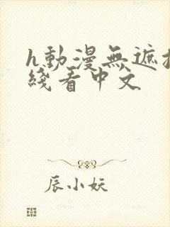 h动漫无遮挡在线看中文