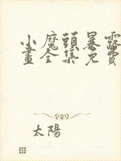 小魔头暴露啦漫画全集免费阅读