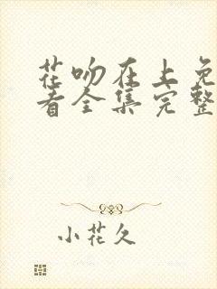 花吻在上免费观看全集完整版