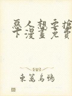 恶人想要抢救一下漫画免费阅读下拉式73话