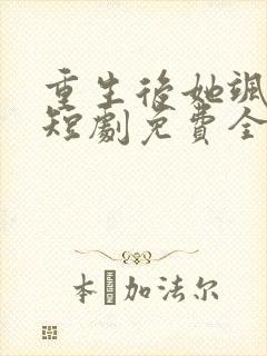 重生后她飒爆了短剧免费全集