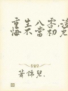 重生八零,渣男悔不当初免费阅读