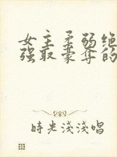 女主柔弱绝色被强取豪夺的总裁文