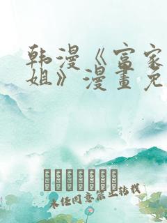 韩漫《富家女姐姐》漫画免费观看全