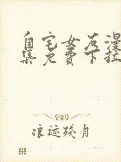 自宅女友漫画全集免费下拉式