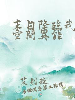 末日降临我觉醒空间异能