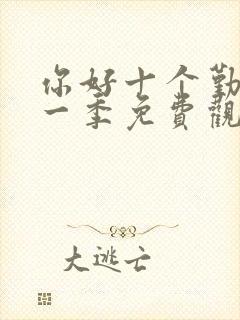 你好十个勤天第一季免费观看