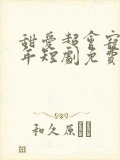 甜爱超会宠纪景年短剧免费观看