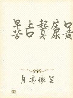 早上起床口干口苦口臭尿黄是怎么回事