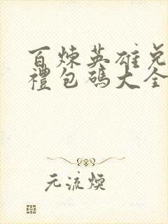 百炼英雄兑换码礼包码大全