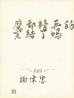 魔都精兵的奴隶完结了吗