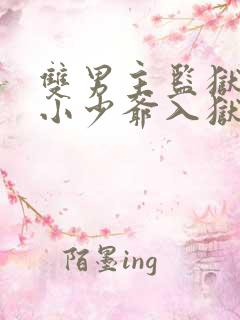 双男主监狱受是小少爷入狱了